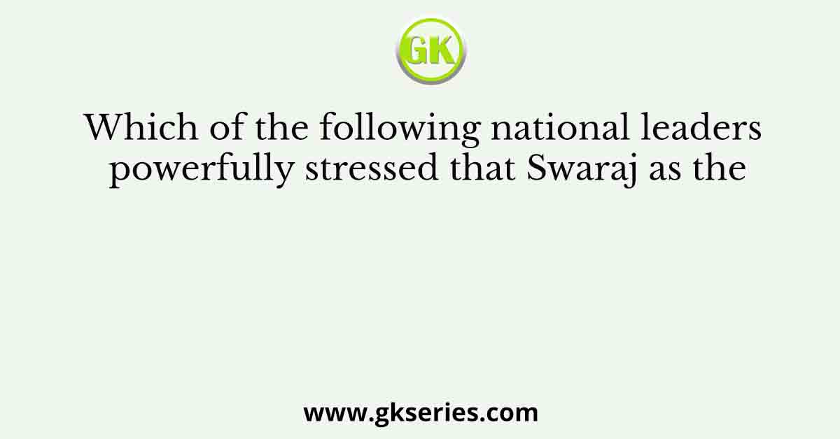 Which of the following national leaders powerfully stressed that Swaraj as the
