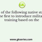 Which of the following native states was the first to introduce military training based on the