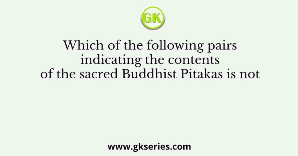 Which of the following pairs indicating the contents of the sacred Buddhist Pitakas is not