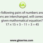 Which of the following pairs of numbers and signs, when their positions are interchanged, will correctly solve the given mathematical equation? 17 × 15 + 3 – 11 ÷ 3 = 45