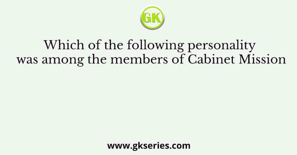 Which of the following personality was among the members of Cabinet Mission