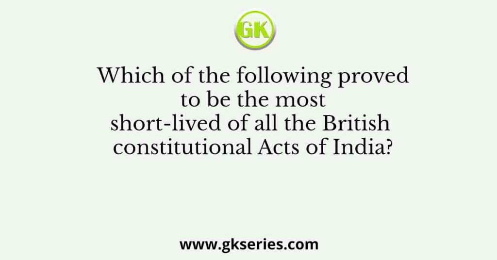 Which of the following proved to be the most short-lived of all the British constitutional Acts of India?