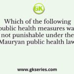 Which of the following public health measures was not punishable under the Mauryan public health laws