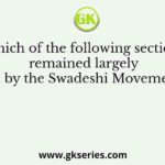 Which of the following sections remained largely unaffected by the Swadeshi Movement of 1905?