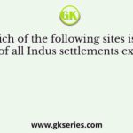 Which of the following sites is the largest of all Indus settlements excavated?