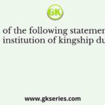 Which of the following statement about the institution of kingship during