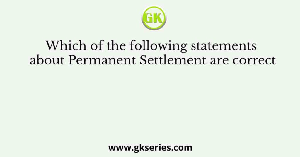 Which of the following statements about Permanent Settlement are correct