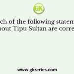 Which of the following statements about Tipu Sultan are correct?