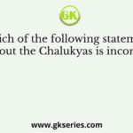 Which of the following statements about the Chalukyas is incorrect