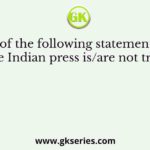 Which of the following statements about the Indian press is/are not true?