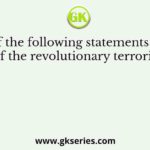 Which of the following statements about the activities of the revolutionary terrorists are true?