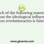 Which of the following statements about the ideological influences on revolutionaries is false?