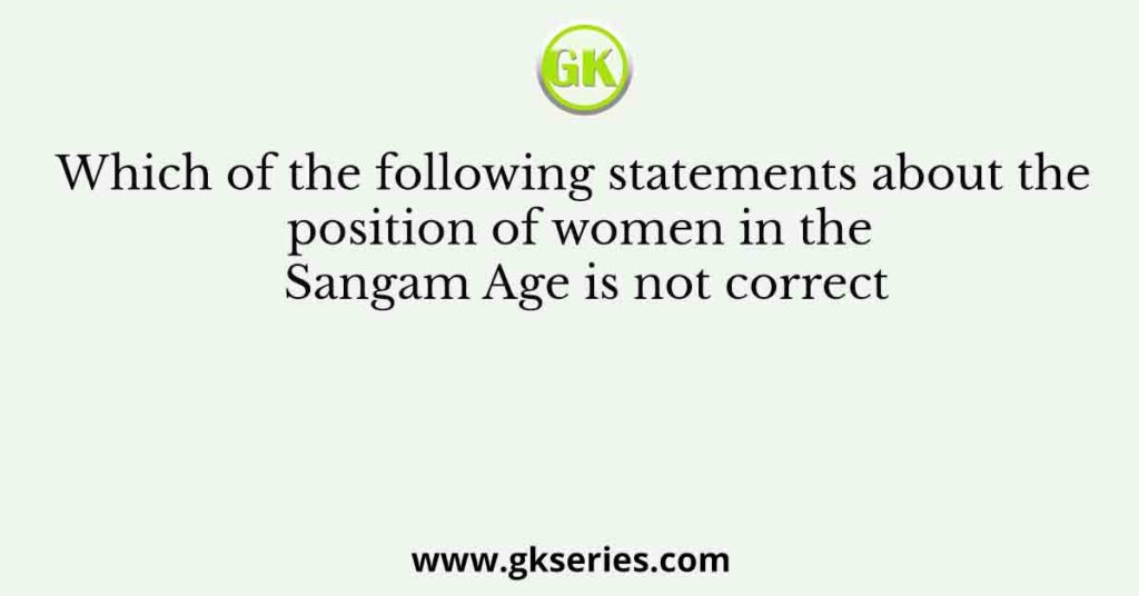 Which of the following statements about the position of women in the Sangam Age is not correct