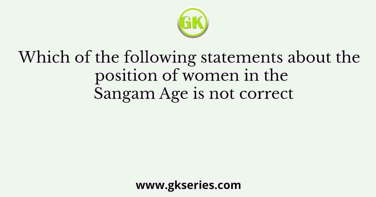 Which of the following statements about the position of women in the Sangam Age is not correct