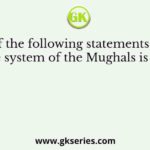 Which of the following statements about the revenue system of the Mughals is incorrect
