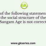 Which of the following statements about the social structure of the Sangam Age is not correct?