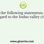 Which of the following statements are correct with regard to the Indus valley civilisation