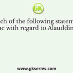 Which of the following statements are true with regard to Alauddin Khilji?
