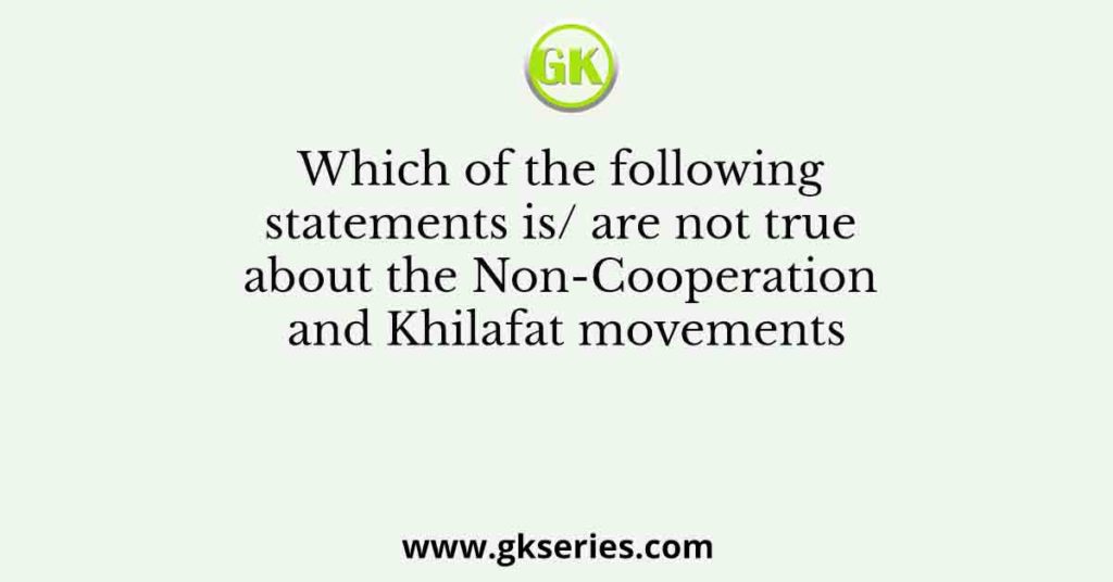 Which of the following statements is/ are not true about the Non-Cooperation and Khilafat movements