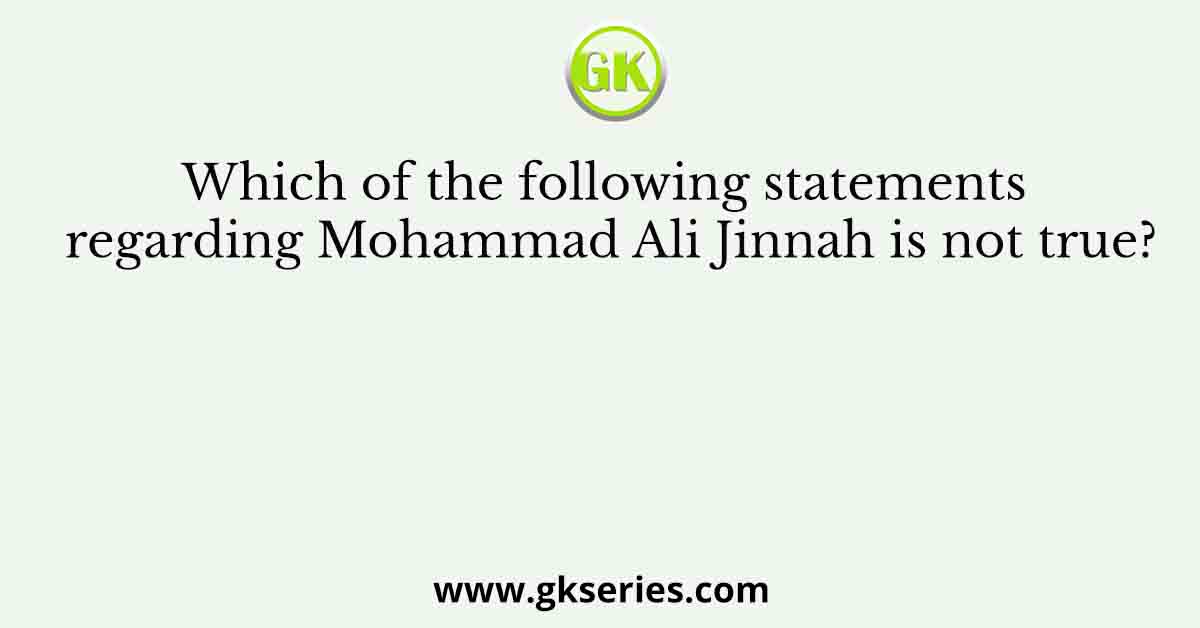 Which of the following statements regarding Mohammad Ali Jinnah is not true?
