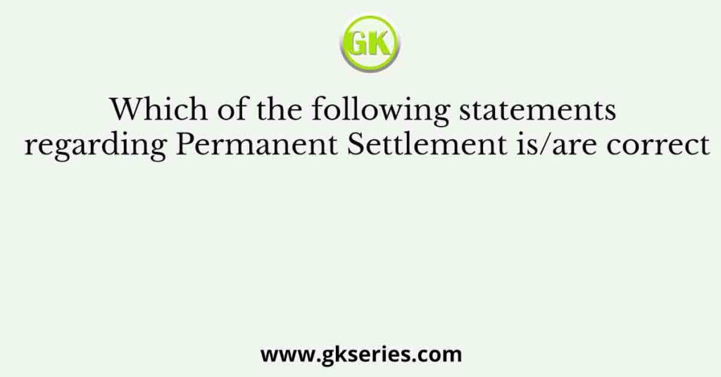 Which of the following statements regarding Permanent Settlement is/are correct