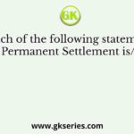 Which of the following statements regarding Permanent Settlement is/are correct