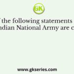 Which of the following statements regarding the Indian National Army are correct