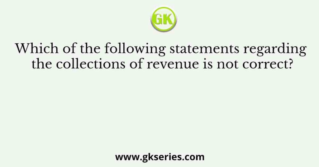 Which of the following statements regarding the collections of revenue is not correct?