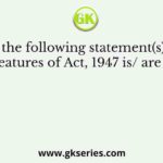 Which of the following statement(s) regarding the features of Act, 1947 is/ are found