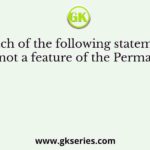 Which of the following statements was not a feature of the Permanent