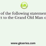 Which of the following statements, with respect to the Grand Old Man of India