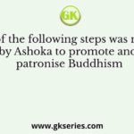 Which of the following steps was not taken by Ashoka to promote and patronise Buddhism