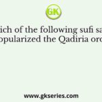 Which of the following sufi saints popularized the Qadiria order