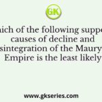 Which of the following supposed causes of decline and disintegration of the Mauryan Empire is the least likely