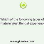 Which of the following types of climate in West Bengal experiences?