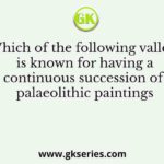 Which of the following valleys is known for having a continuous succession of palaeolithic paintings