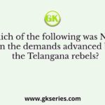Which of the following was NOT on the demands advanced by the Telangana rebels?