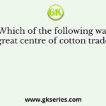 Which of the following was great centre of cotton trade?
