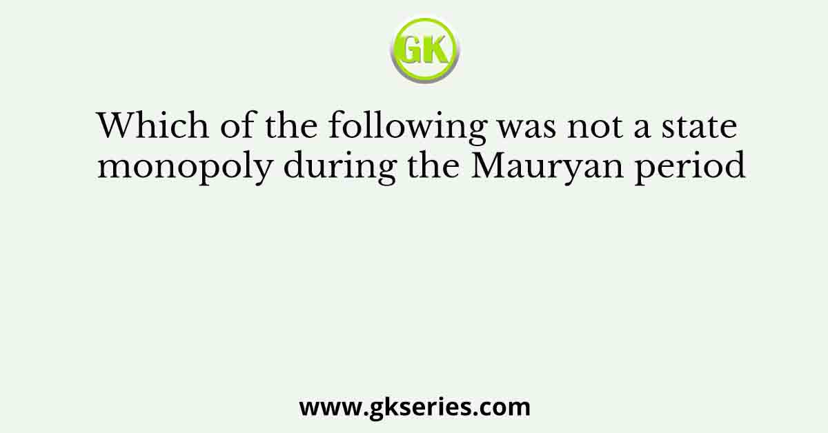 Which of the following was not a state monopoly during the Mauryan period