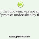 Which of the following was not among the issues of protests undertaken by the Indian