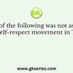 Which of the following was not associated with the self-respect movement in Tamilnadu?