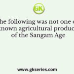 Which of the following was not one of the better known agricultural products of the Sangam Age