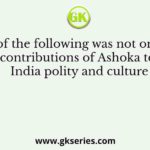 Which of the following was not one of the contributions of Ashoka to India polity and culture