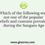 Which of the following was not one of the popular beliefs and customs prevalent during the Sangam Age