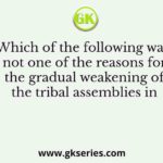 Which of the following was not one of the reasons for the gradual weakening of the tribal assemblies in