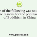 Which of the following was not one of the reasons for the popularity of Buddhism in China