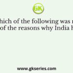Which of the following was not one of the reasons why India had a