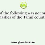 Which of the following was not one of the royal dynasties of the Tamil country during