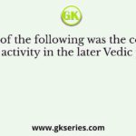 Which of the following was the centre of Aryan activity in the later Vedic period?