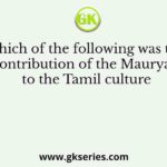 Which of the following was the contribution of the Mauryas to the Tamil culture